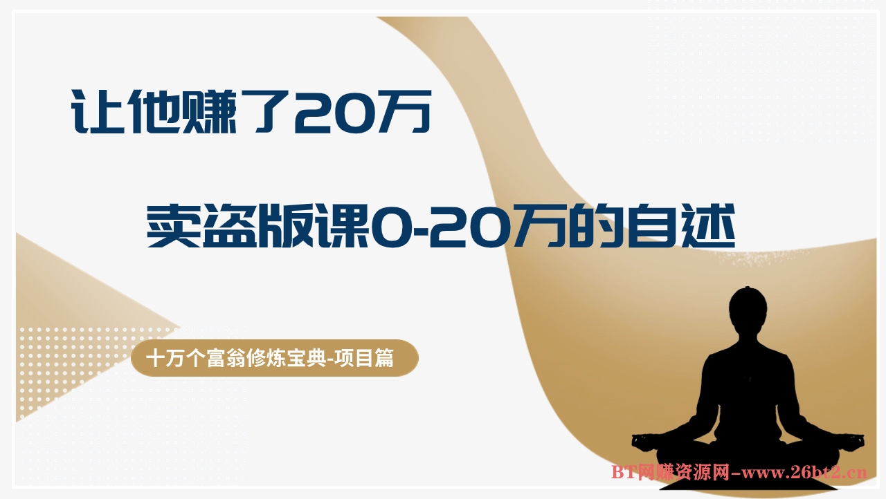 十万个富翁修炼宝典让他赚了20万，卖盗版课0-20万的自述-BT网赚资源网