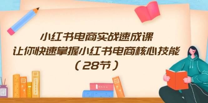 小红书电商实战速成课，让你快速掌握小红书电商核心技能（28节）-BT网赚资源网