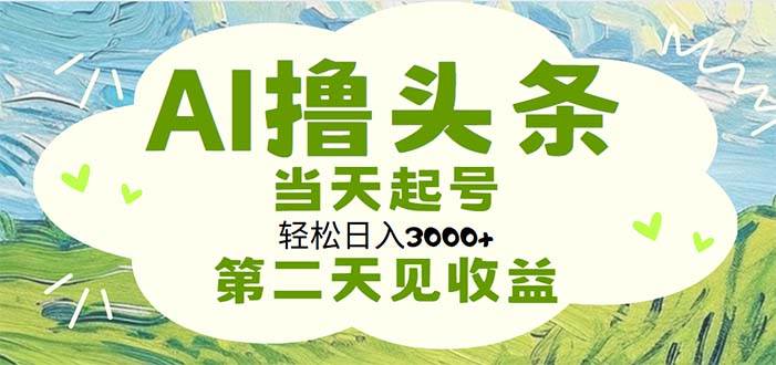 AI撸头条，轻松日入3000+无脑操作，当天起号，第二天见收益-BT网赚资源网