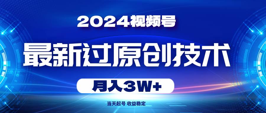 2024视频号最新过原创技术，当天起号，收益稳定，月入3W+-BT网赚资源网