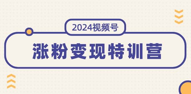 2024视频号-涨粉变现特训营：一站式打造稳定视频号涨粉变现模式（10节）-BT网赚资源网