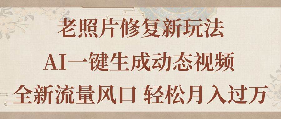 老照片修复新玩法，老照片AI一键生成动态视频 全新流量风口 轻松月入过万-BT网赚资源网