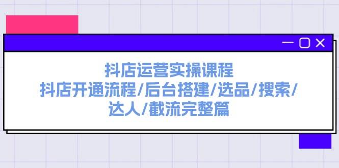 抖店运营实操课程：抖店开通流程/后台搭建/选品/搜索/达人/截流完整篇-BT网赚资源网