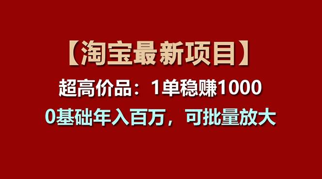 【淘宝项目】超高价品：1单赚1000多，0基础年入百万，可批量放大-BT网赚资源网