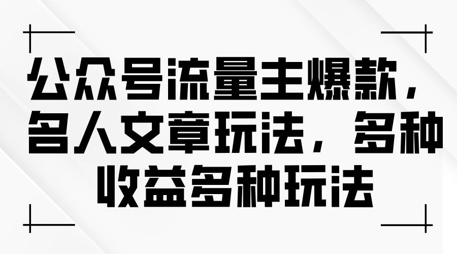 公众号流量主爆款，名人文章玩法，多种收益多种玩法-BT网赚资源网