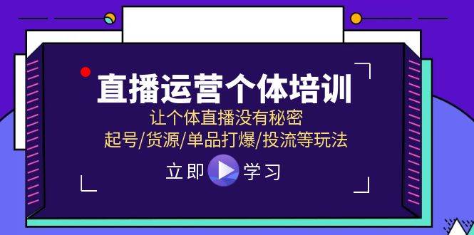 直播运营个体培训，让个体直播没有秘密，起号/货源/单品打爆/投流等玩法-BT网赚资源网