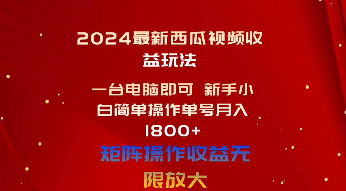 2024最新西瓜视频收益玩法，一台电脑即可 新手小白简单操作单号月入1800+-BT网赚资源网