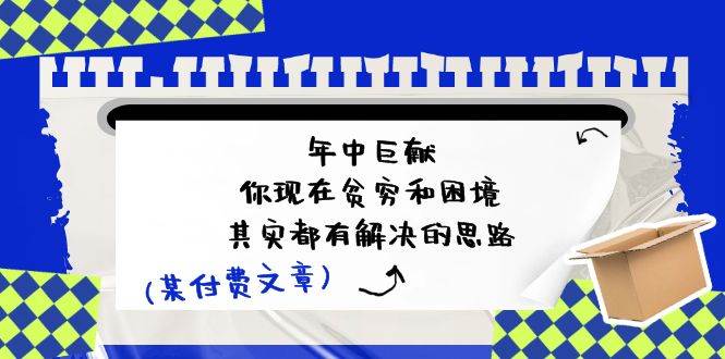 某付费文：年中巨献-你现在贫穷和困境，其实都有解决的思路 (进来抄作业)-BT网赚资源网