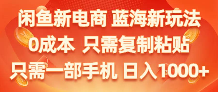 闲鱼新电商,蓝海新玩法,0成本,只需复制粘贴,小白轻松上手,只需一部手机...-BT网赚资源网