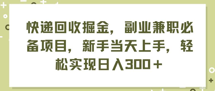 快递回收掘金，副业兼职必备项目，新手当天上手，轻松实现日入300＋-BT网赚资源网