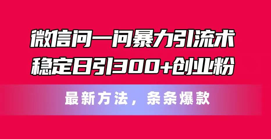 微信问一问暴力引流术，稳定日引300+创业粉，最新方法，条条爆款-BT网赚资源网