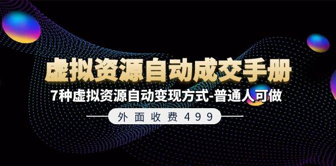 外面收费499《虚拟资源自动成交手册》7种虚拟资源自动变现方式-普通人可做-BT网赚资源网