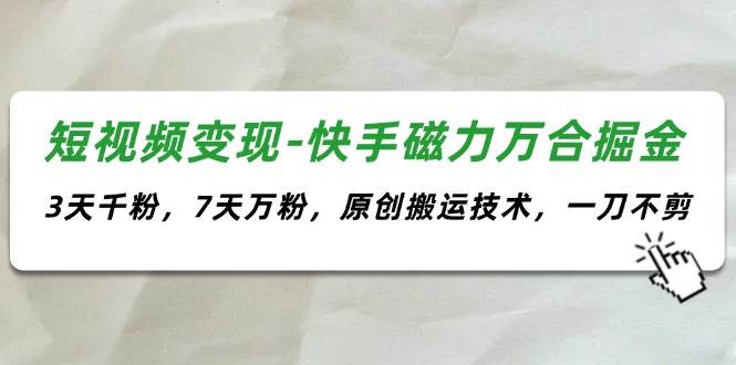 短视频变现-快手磁力万合掘金，3天千粉，7天万粉，原创搬运技术，一刀不剪-BT网赚资源网