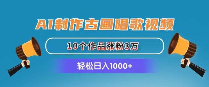 AI制作古画唱歌视频，10个作品涨粉3万，日入1000+-BT网赚资源网