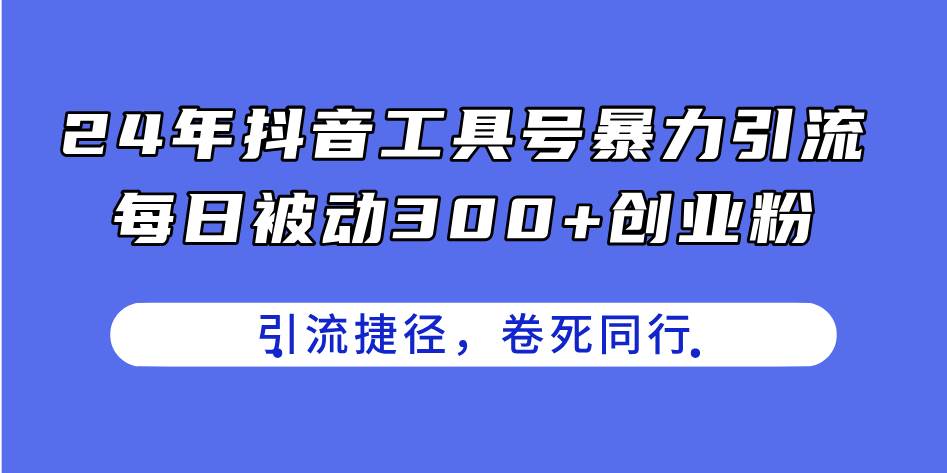 24年抖音工具号暴力引流，每日被动300+创业粉，创业粉捷径，卷死同行-BT网赚资源网