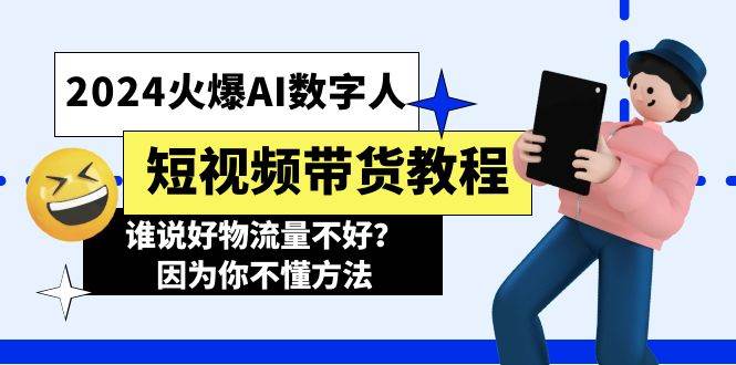 2024火爆AI数字人短视频带货教程，谁说好物流量不好？因为你不懂方法-BT网赚资源网