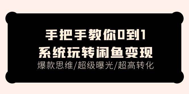 手把手教你0到1系统玩转闲鱼变现，爆款思维/超级曝光/超高转化（15节课）-BT网赚资源网