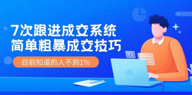 7次 跟进 成交系统：简单粗暴成交技巧，目前知道的人不到1%-BT网赚资源网