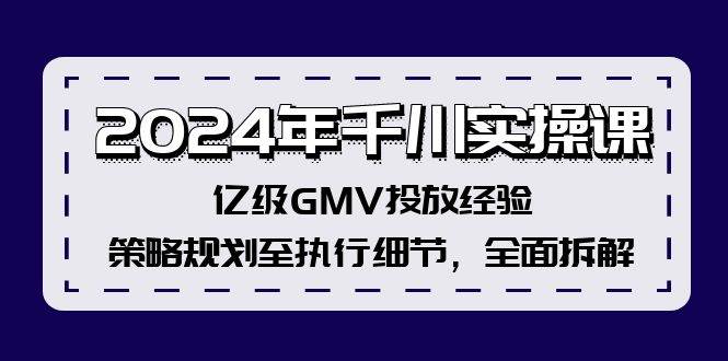 2024年千川实操课，亿级GMV投放经验，策略规划至执行细节，全面拆解-BT网赚资源网