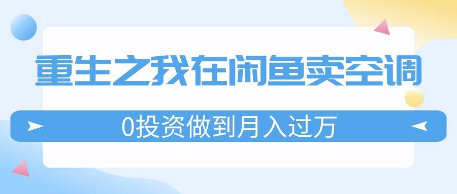 重生之我在闲鱼卖空调，0投资做到月入过万，迎娶白富美，走上人生巅峰-BT网赚资源网