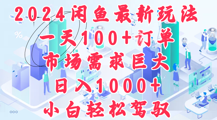 2024闲鱼最新玩法，一天100+订单，市场需求巨大，日入1000+，小白轻松驾驭-BT网赚资源网