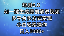 一键生成原创解说视频I，短剧6.0 AI，小白轻松操作，日入1000+，多平台多方式变现-BT网赚资源网