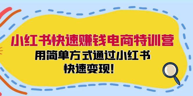 小红书快速赚钱电商特训营：用简单方式通过小红书快速变现！-BT网赚资源网