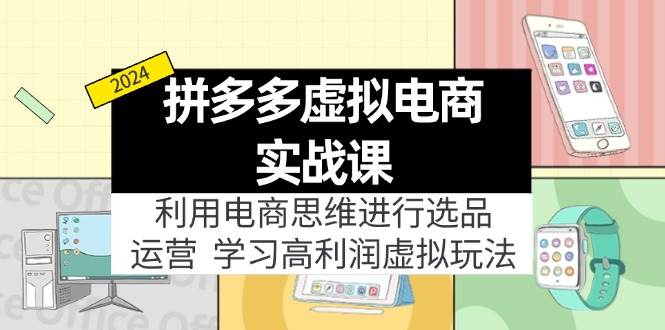 拼多多虚拟电商实战课：虚拟资源选品+运营，高利润虚拟玩法（更新14节）-BT网赚资源网