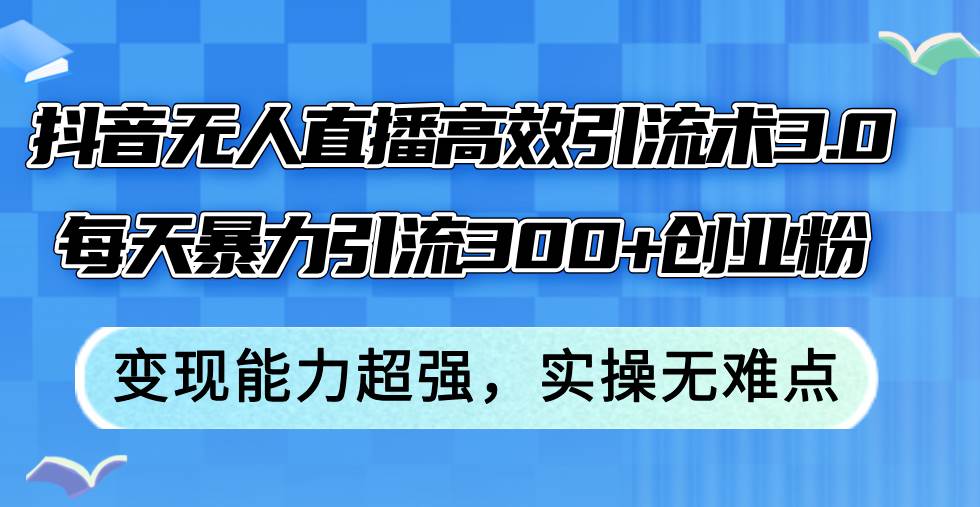 抖音无人直播高效引流术3.0，每天暴力引流300+创业粉，变现能力超强，...-BT网赚资源网