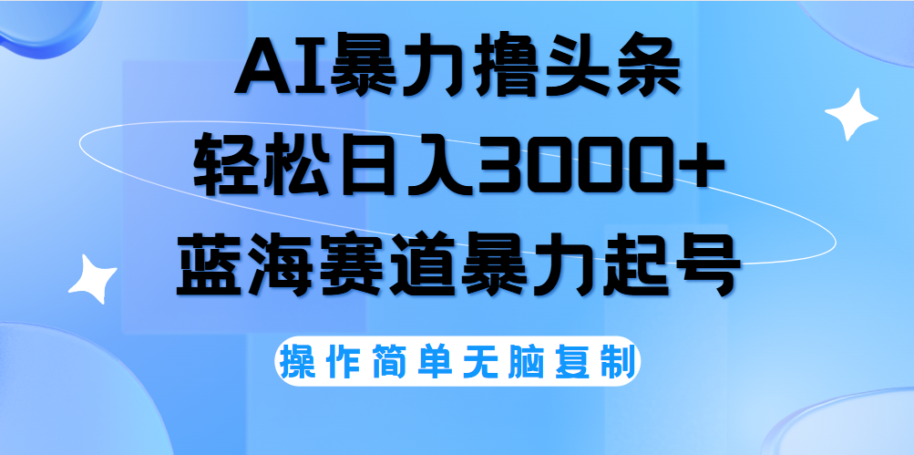 AI撸头条，轻松日入3000+无脑操作，当天起号，第二天见收益。-BT网赚资源网