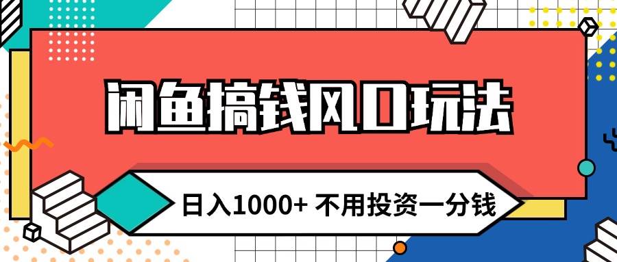 闲鱼搞钱风口玩法 日入1000+ 不用投资一分钱 新手小白轻松上手-BT网赚资源网