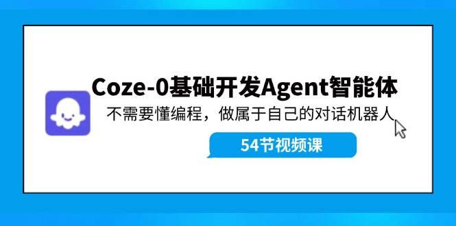 Coze-0基础开发 Agent智能体教程：不需要懂编程，做属于自己的对话机器人-BT网赚资源网