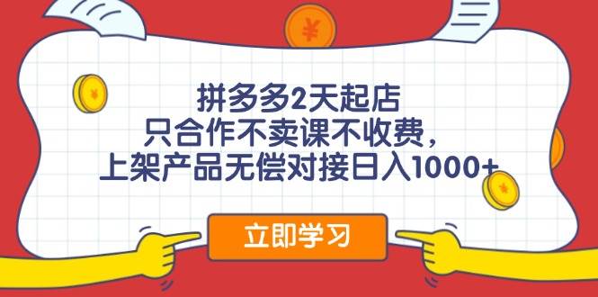 拼多多2天起店，只合作不卖课不收费，上架产品无偿对接日入1000+-BT网赚资源网