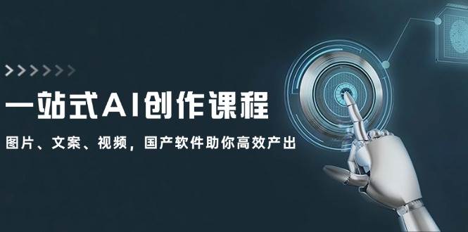 一站式AI创作课程：图片、文案、视频，国产软件助你高效产出-BT网赚资源网