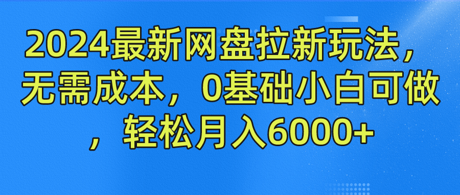 2024最新网盘拉新玩法，无需成本，0基础小白可做，轻松月入6000+-BT网赚资源网