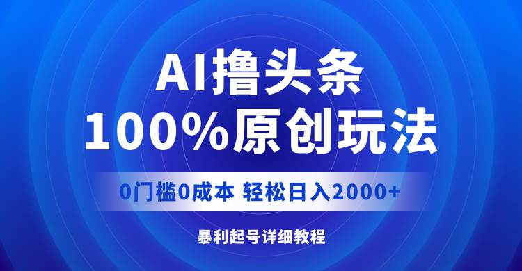 AI撸头条，100%原创玩法，0成本0门槛，轻松日入2000+-BT网赚资源网