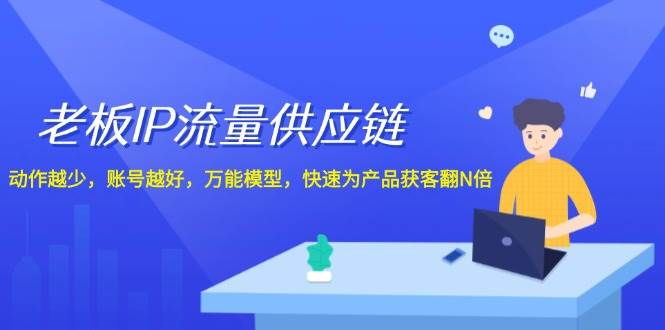 老板 IP流量 供应链，动作越少，账号越好，万能模型，快速为产品获客翻N倍-BT网赚资源网