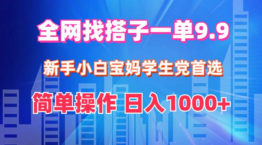 全网找搭子1单9.9 新手小白宝妈学生党首选 简单操作 日入1000+-BT网赚资源网