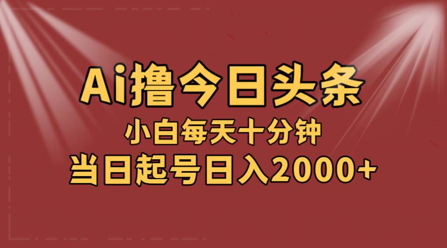 AI撸爆款头条，当天起号，可矩阵，第二天见收益，小白无脑轻松日入2000+-BT网赚资源网