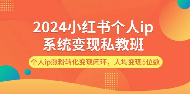 2024小红书个人ip系统变现私教班，个人ip涨粉转化变现闭环，人均变现5位数-BT网赚资源网