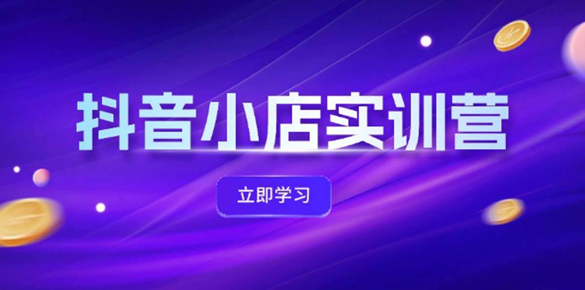 抖音小店最新实训营，提升体验分、商品卡 引流，投流增效，联盟引流秘籍-BT网赚资源网