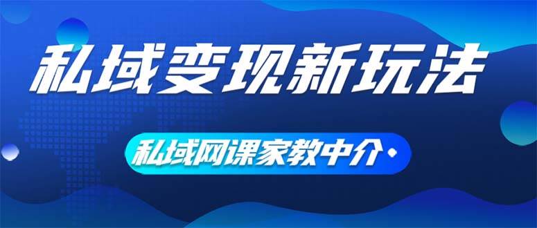 私域变现新玩法，网课家教中介，只做渠道和流量，让大学生给你打工、0...-BT网赚资源网