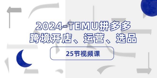 2024-TEMU拼多多·跨境开店、运营、选品（25节视频课）-BT网赚资源网