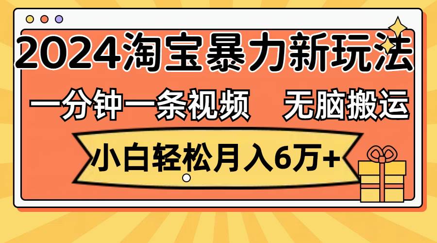 一分钟一条视频，无脑搬运，小白轻松月入6万+2024淘宝暴力新玩法，可批量-BT网赚资源网