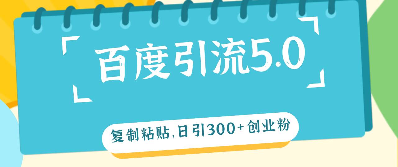 百度引流5.0，复制粘贴，日引300+创业粉，加爆你的微信-BT网赚资源网