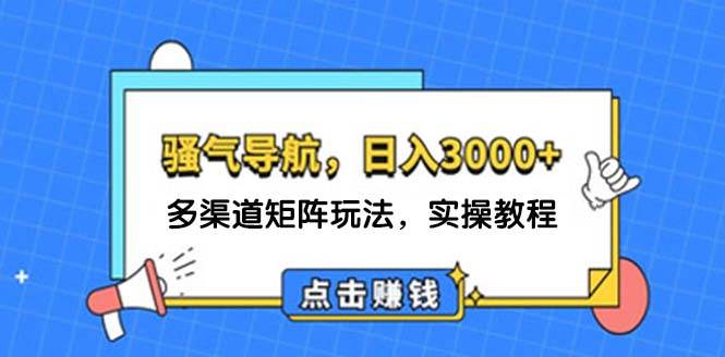 日入3000+ 骚气导航，多渠道矩阵玩法，实操教程-BT网赚资源网