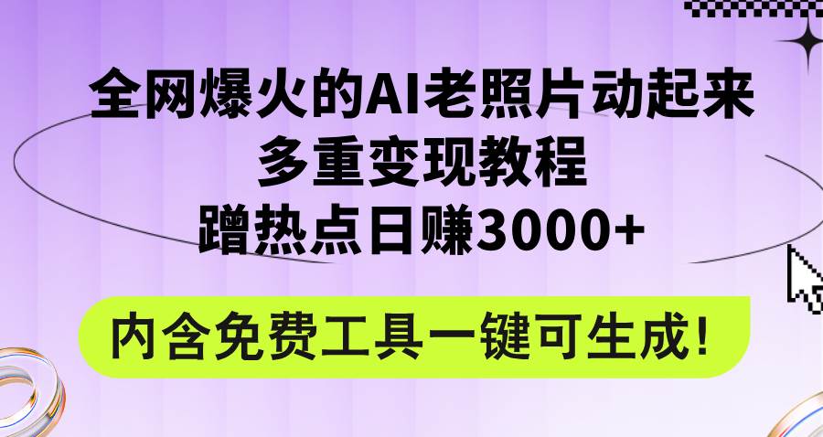 全网爆火的AI老照片动起来多重变现教程，蹭热点日赚3000+，内含免费工具-BT网赚资源网