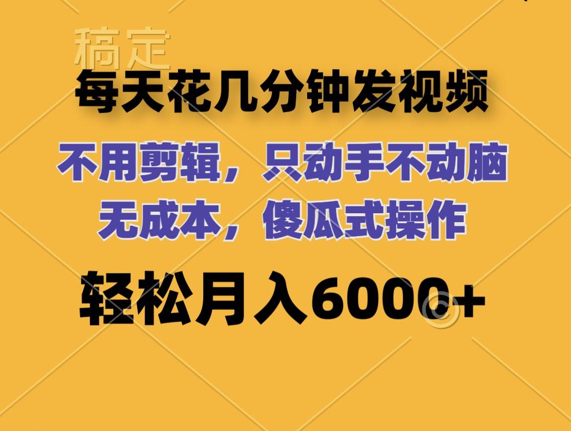 每天花几分钟发视频 无需剪辑 动手不动脑 无成本 傻瓜式操作 轻松月入6...-BT网赚资源网