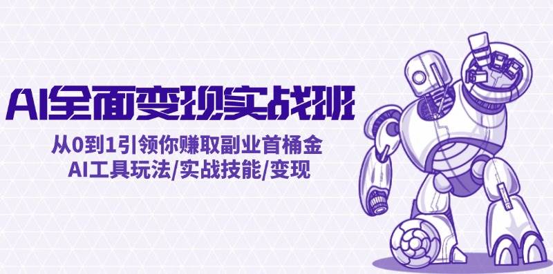 AI全面变现实操班：从0到1引领你赚取副业首桶金 AI工具玩法/实战技能/变现-BT网赚资源网