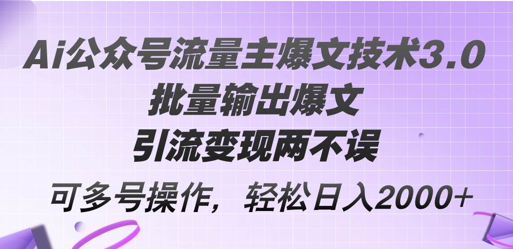 Ai公众号流量主爆文技术3.0，批量输出爆文，引流变现两不误，多号操作...-BT网赚资源网